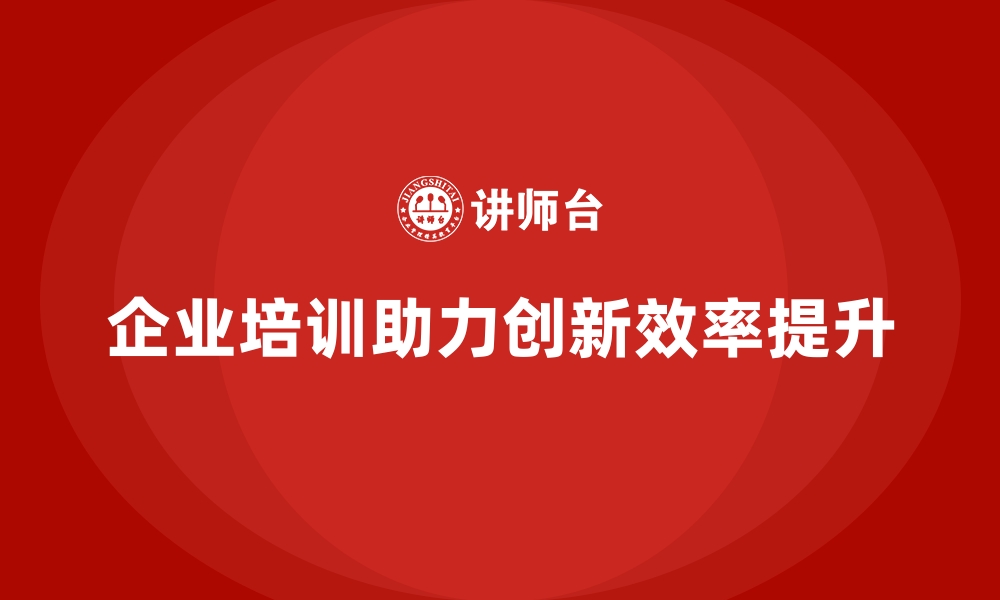 文章企业培训如何帮助员工掌握创新管理技巧，提升公司创新效率？的缩略图