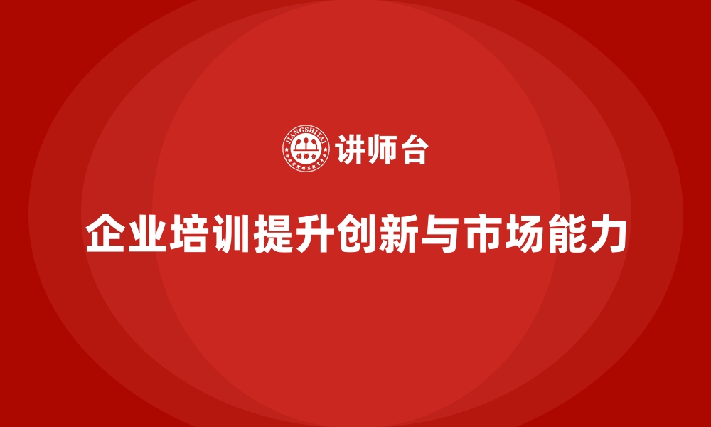 文章企业培训如何帮助员工提升新市场开发能力，推动创新型发展？的缩略图