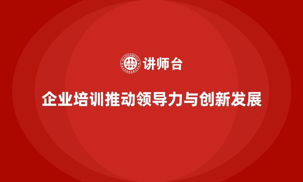 文章企业培训如何帮助公司培养领导型人才，推动创新驱动发展？的缩略图