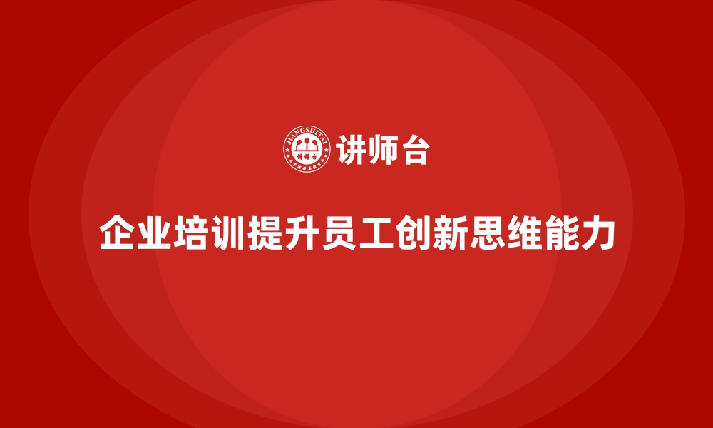 文章企业培训如何帮助员工提升创新思维的灵活性，促进公司快速适应市场变化？的缩略图