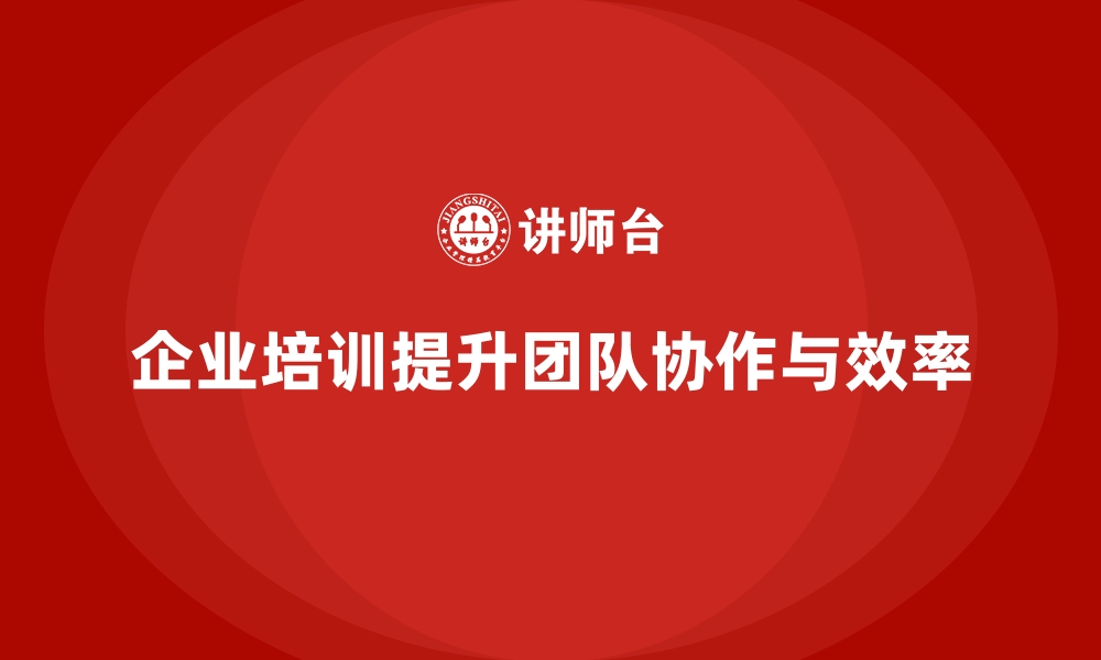 文章如何通过企业培训提升团队协作能力，增强工作效率？的缩略图