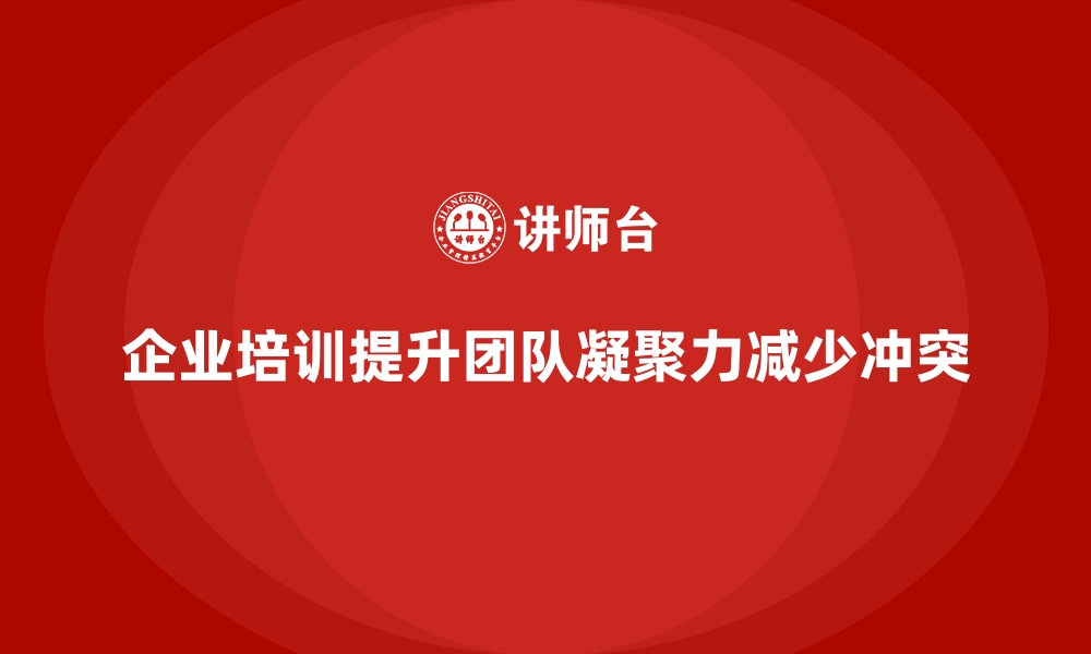 文章企业培训如何帮助提升团队凝聚力，减少团队内部冲突？的缩略图