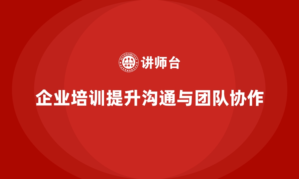 文章企业培训如何帮助团队成员提升人际沟通技巧，优化团队内部互动？的缩略图