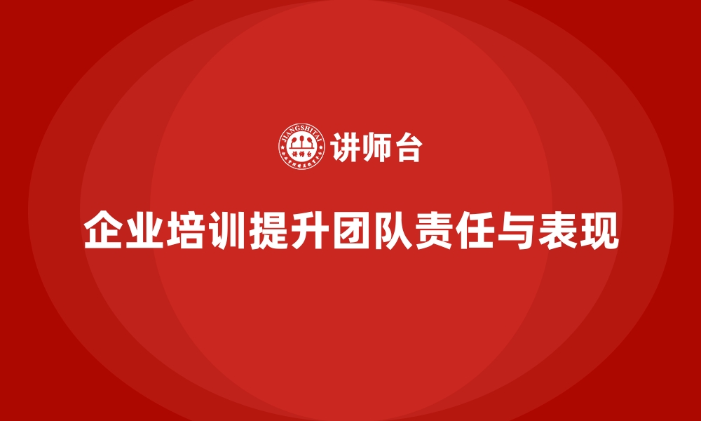 企业培训提升团队责任与表现