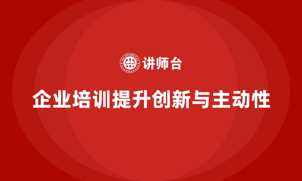 文章如何通过企业培训提升团队成员的主动性和创新能力，促进团队发展？的缩略图