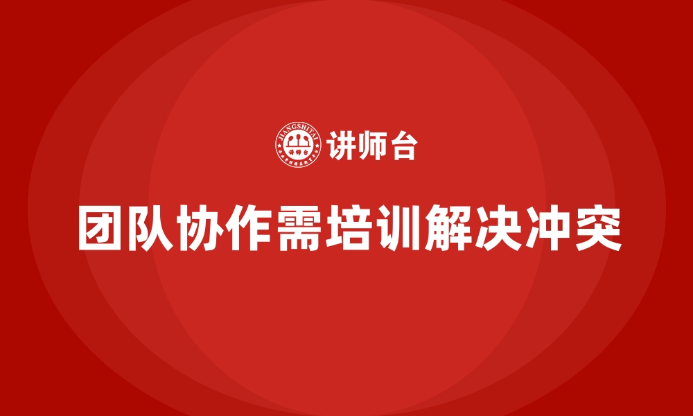 文章企业培训如何帮助员工提高团队协作中的冲突解决能力？的缩略图