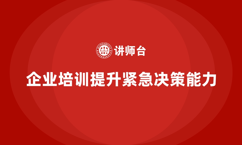 文章企业培训如何帮助团队成员提高在紧急情况下的决策能力？的缩略图