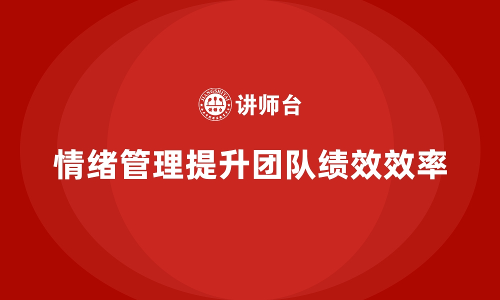 文章企业培训如何帮助领导者掌握情绪管理技巧，提升团队管理效果？的缩略图