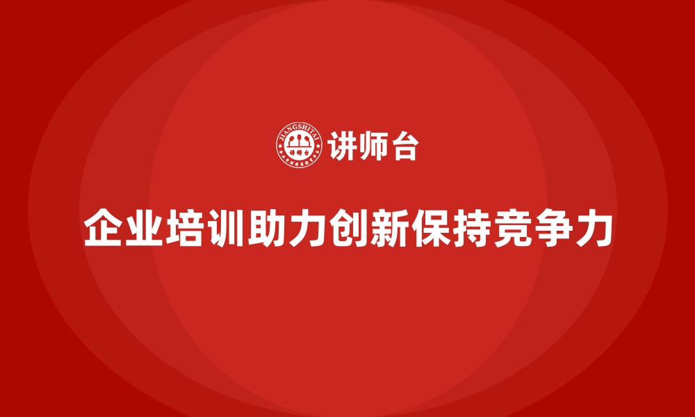 文章企业培训如何帮助团队提升创新能力，推动团队在行业中的领先地位？的缩略图