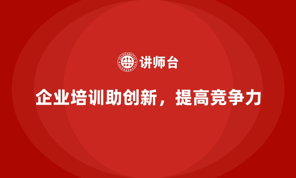 文章企业培训如何帮助提升团队的整体创新能力，推动团队走向更高的目标？的缩略图