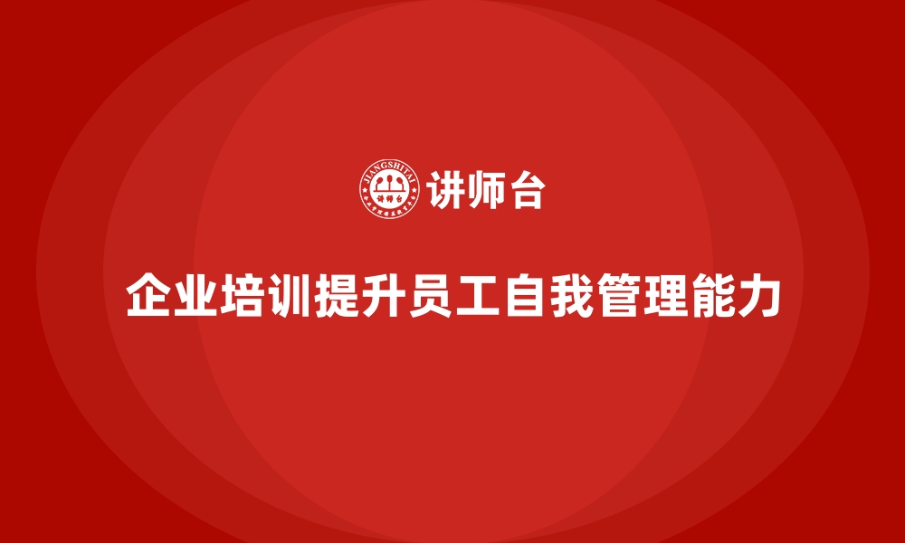 文章企业培训如何提升员工的自我管理能力？的缩略图