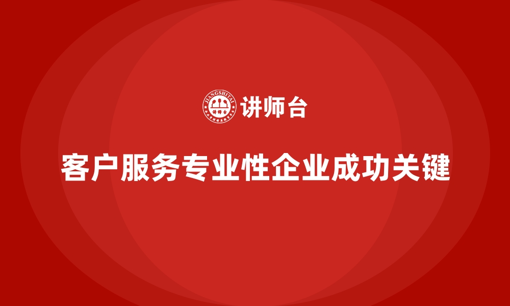 文章企业培训如何增强客户服务的专业性？的缩略图