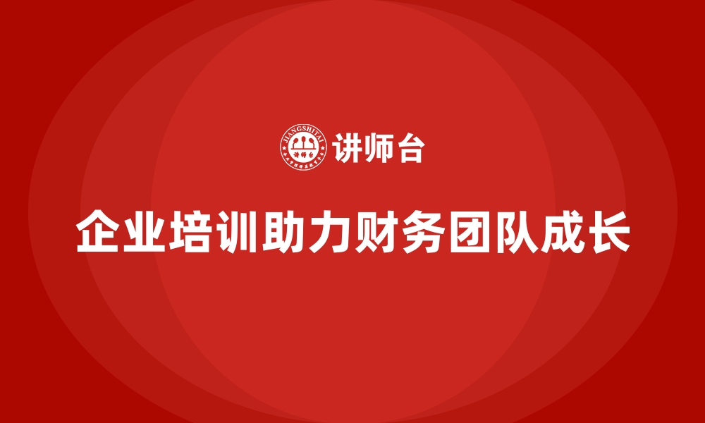 文章企业培训如何助力财务管理团队成长？的缩略图