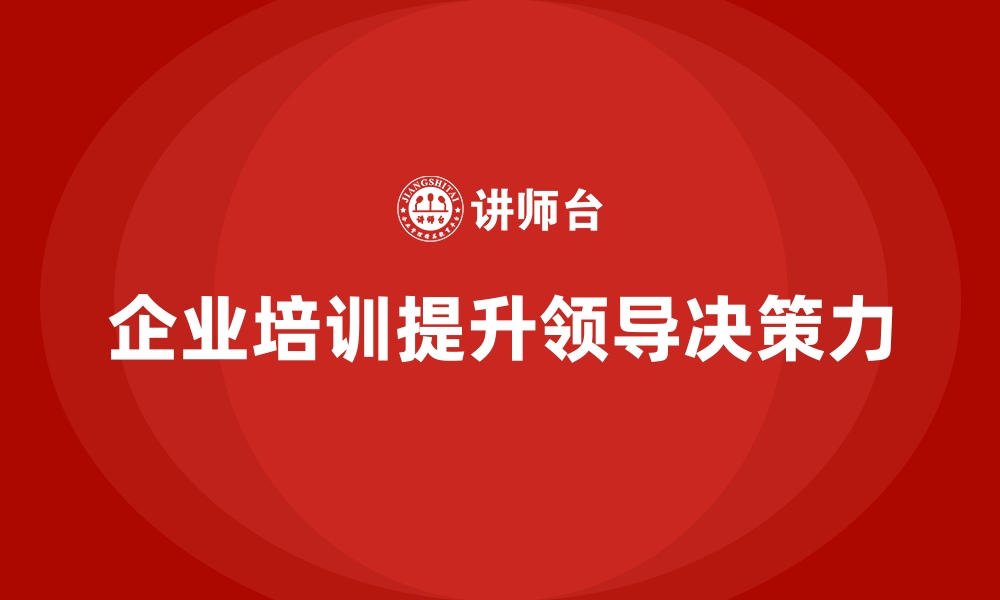 文章如何通过企业培训增强领导决策力？的缩略图