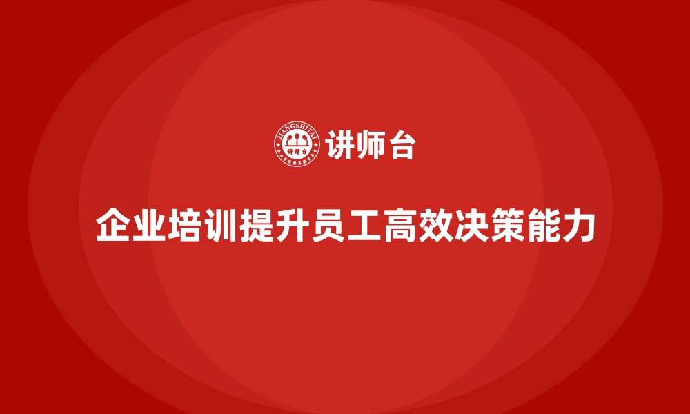 文章企业培训如何提升高效决策能力？的缩略图