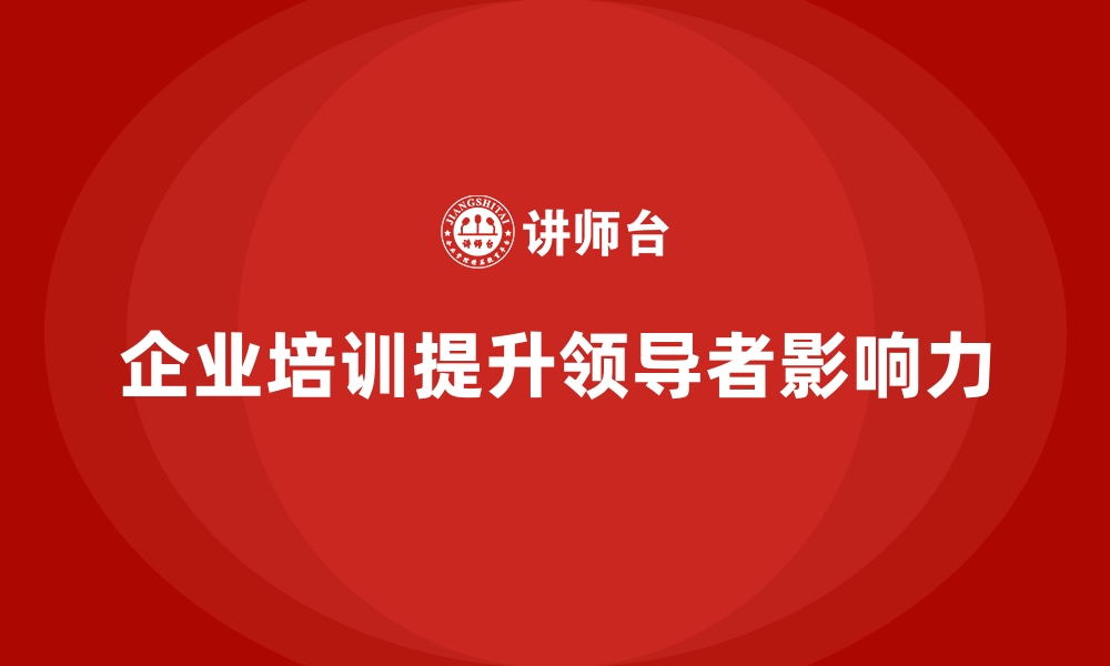 文章企业培训如何提升领导者的影响力？的缩略图