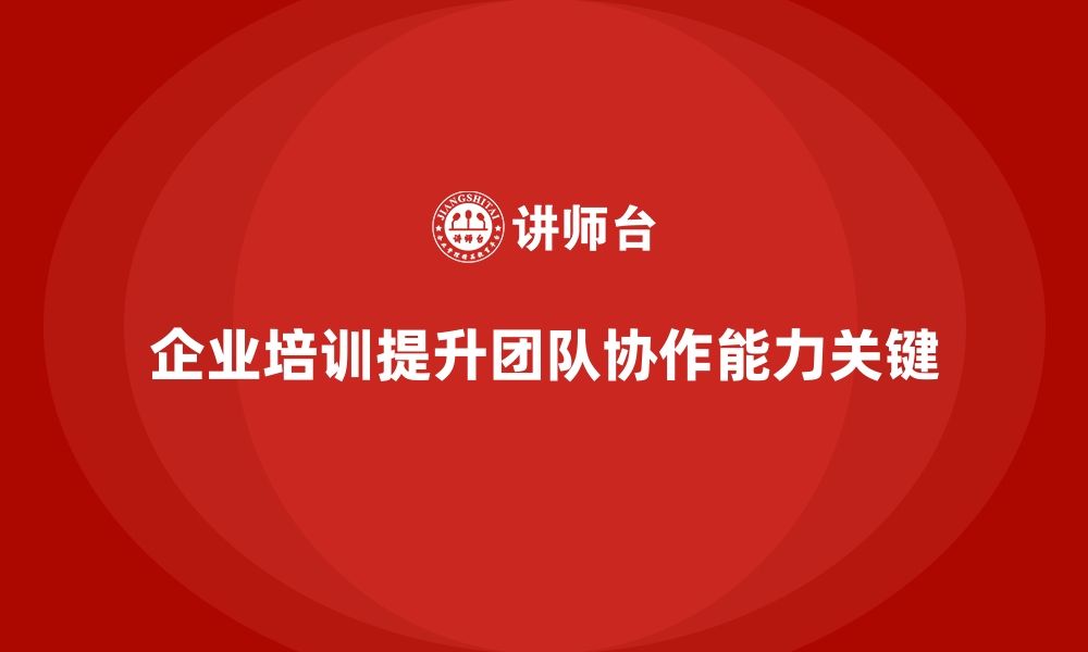 文章如何通过企业培训提升团队的协作能力？的缩略图