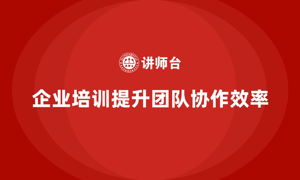 文章企业培训如何帮助团队解决协作中的问题？的缩略图