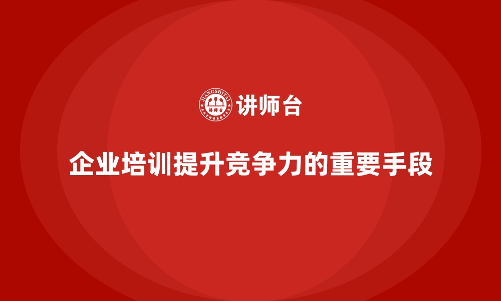 企业培训提升竞争力的重要手段