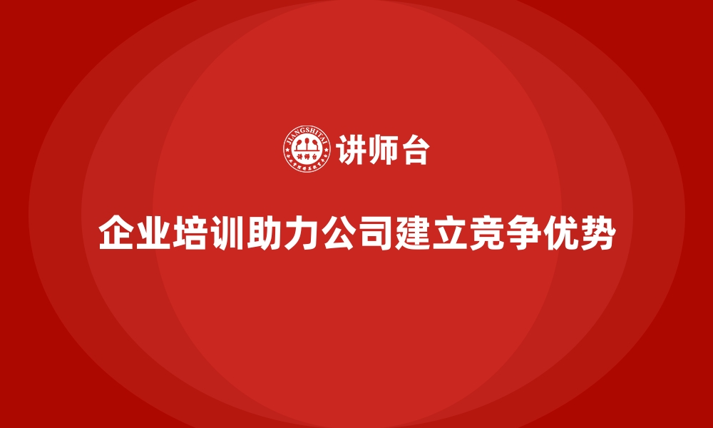 文章企业培训如何帮助公司建立竞争优势？的缩略图