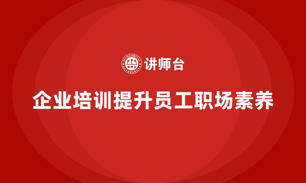 文章企业培训如何帮助员工提升职场素养？的缩略图