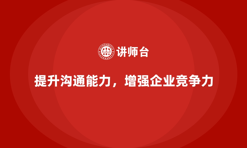 文章如何通过企业培训提升员工的沟通能力？的缩略图