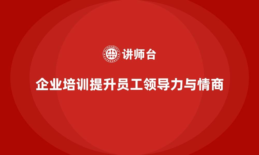 文章企业培训如何帮助员工提高领导力与情商？的缩略图