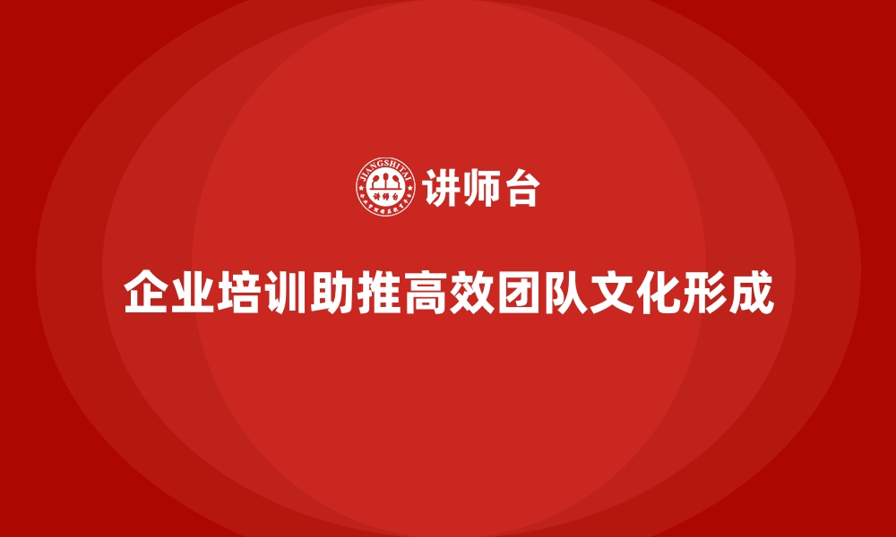 文章企业培训打造高效团队文化的缩略图