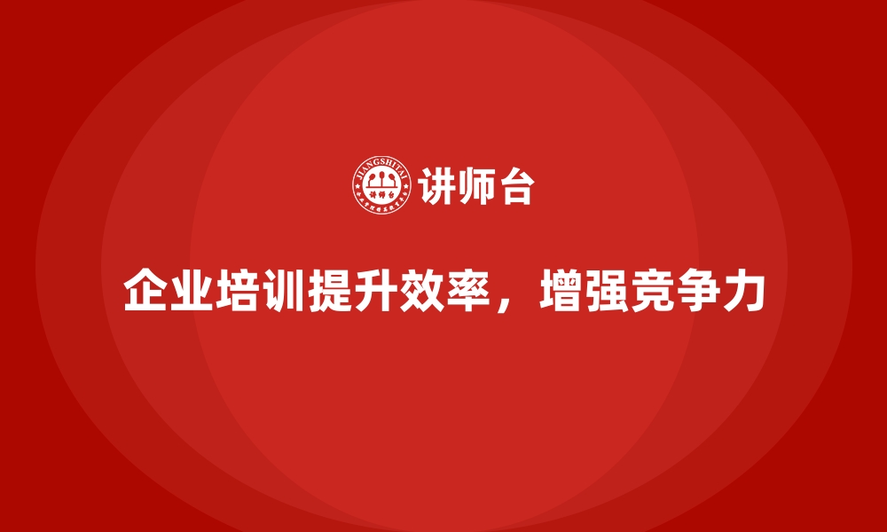 文章企业培训提升公司整体运营效率的缩略图