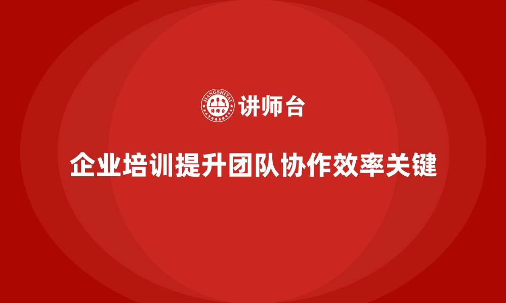 文章企业培训帮助提升团队的协作效率的缩略图