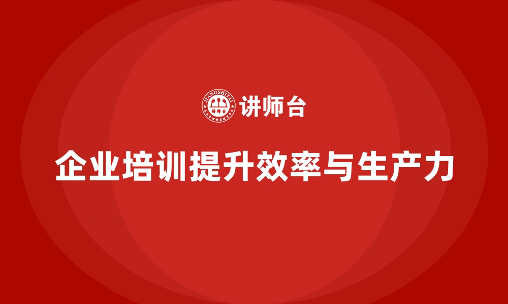 文章企业培训优化员工的工作效率与生产力的缩略图