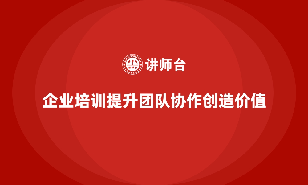 文章企业培训帮助员工提升团队协作能力的缩略图