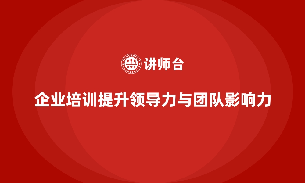 企业培训提升领导力与团队影响力