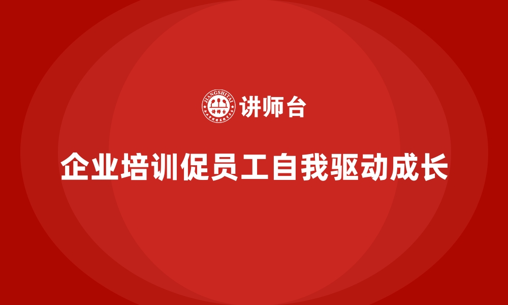 文章企业培训推动员工自我驱动的成长的缩略图