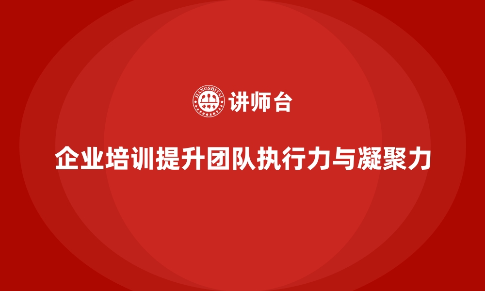 文章企业培训提升团队执行力与目标达成度的缩略图