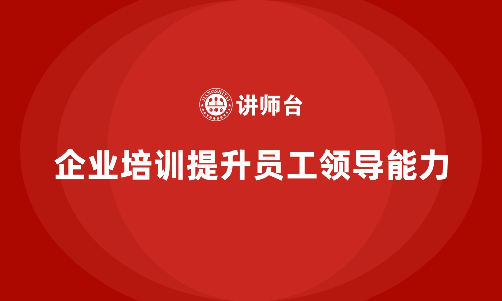 文章企业培训帮助员工提升领导技巧的缩略图