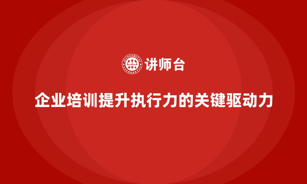 企业培训提升执行力的关键驱动力