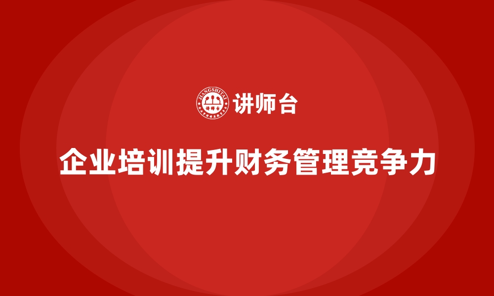 文章企业培训帮助提升企业的财务管理能力的缩略图