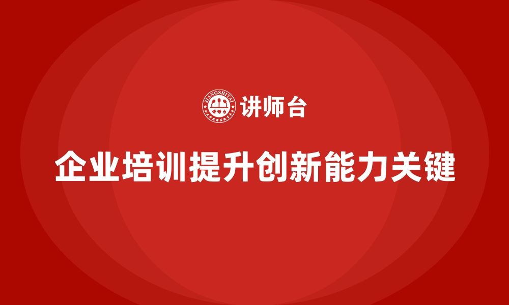 企业培训提升创新能力关键