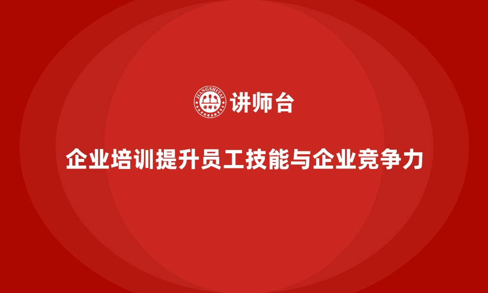 企业培训提升员工技能与企业竞争力