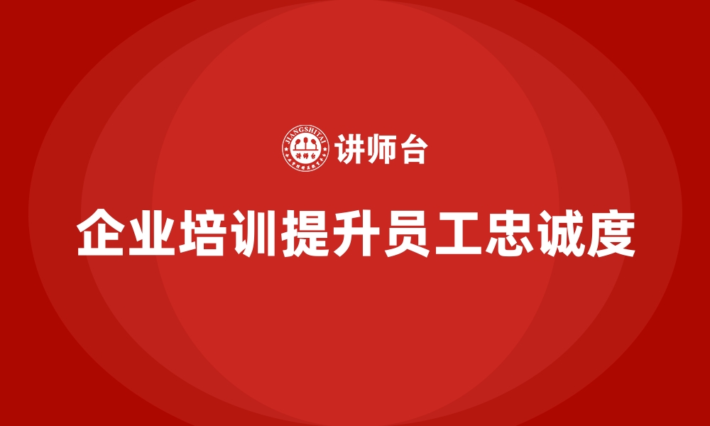 文章企业培训帮助企业提升员工的忠诚度的缩略图