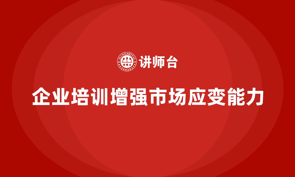 文章企业培训推动企业应对市场变化的能力的缩略图