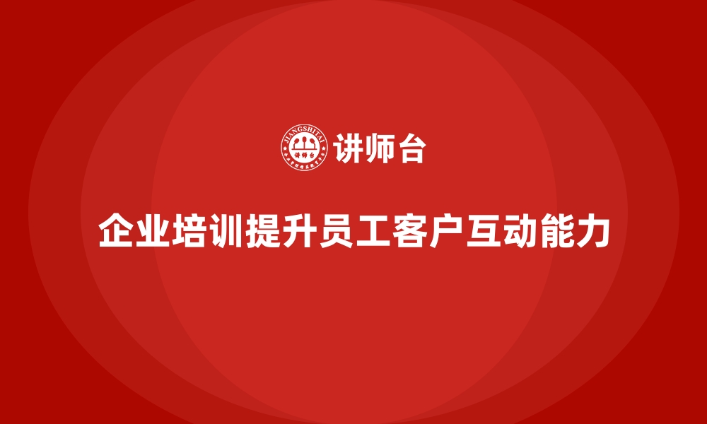 文章企业培训帮助员工提高与客户的互动能力的缩略图