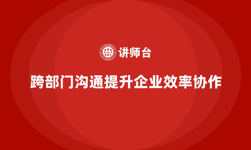 文章企业培训帮助员工提升跨部门沟通技巧的缩略图