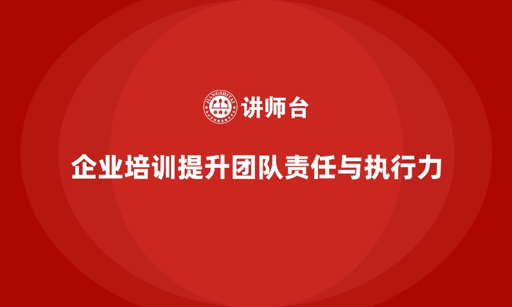 文章企业培训提升团队的责任心与执行力的缩略图