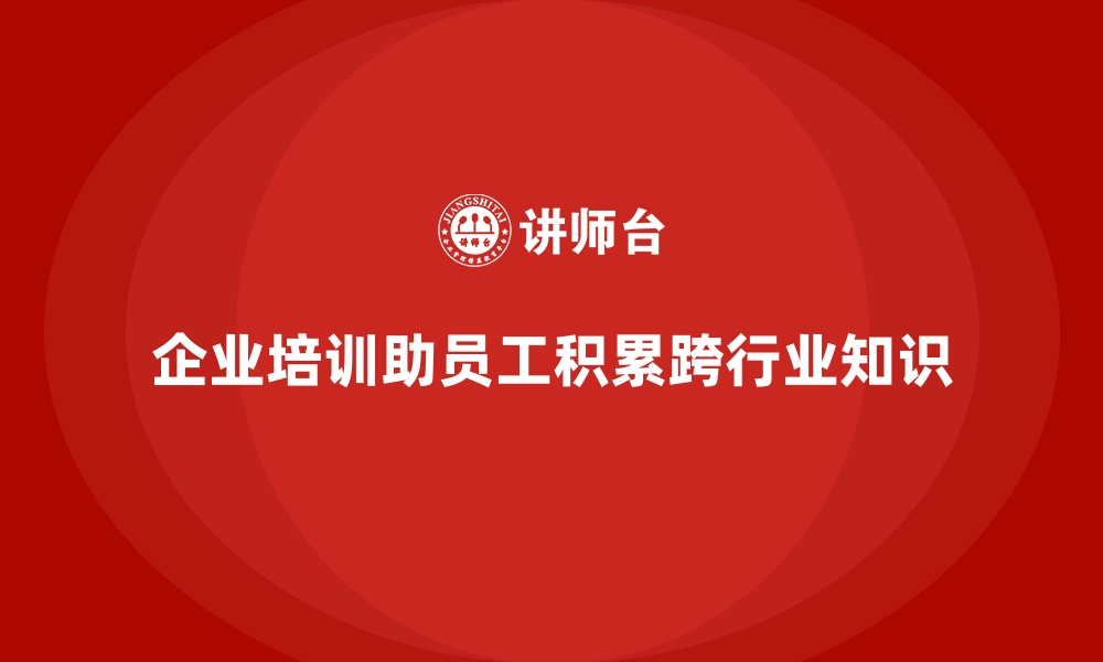 文章企业培训帮助员工提高跨行业知识储备的缩略图