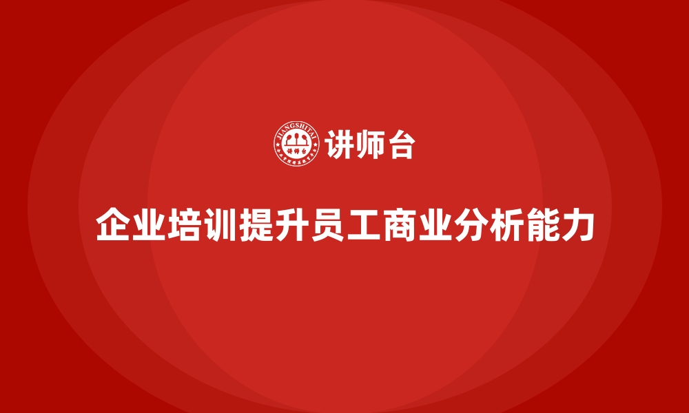 文章企业培训帮助提升员工的商业分析能力的缩略图