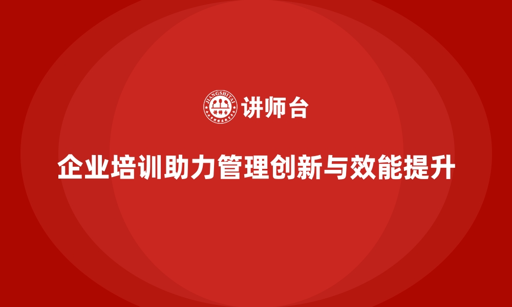 企业培训助力管理创新与效能提升