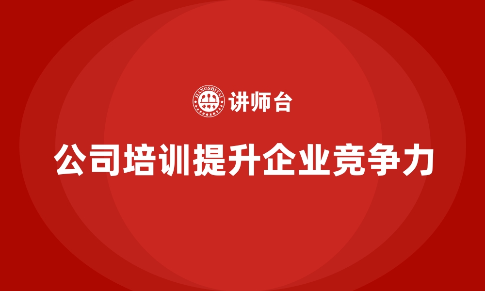 文章公司培训助力企业在市场竞争中获胜的缩略图