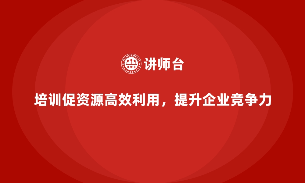 文章公司培训帮助团队实现资源高效利用的缩略图